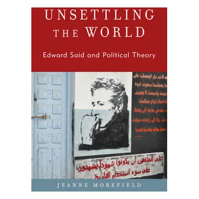 "Unsettling the World: Edward Said and Political Theory" - "" ("Morefield Jeanne")