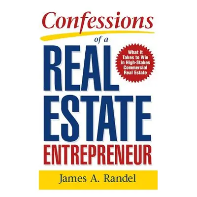 "Confessions of a Real Estate Entrepreneur: What It Takes to Win in High-Stakes Commercial Real 