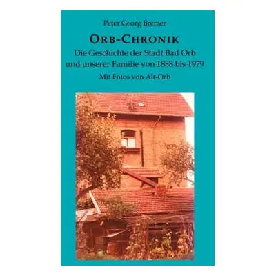 "Orb-Chronik: Die Geschichte der Stadt Bad Orb und unserer Familie von 1888 bis 1979" - "" ("Bre