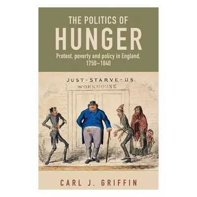 "The Politics of Hunger: Protest, Poverty and Policy in England, C. 1750-C. 1840" - "" ("Griffin