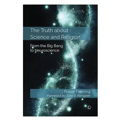 "The Truth about Science and Religion: From the Big Bang to Neuroscience" - "" ("Fleming Fraser"