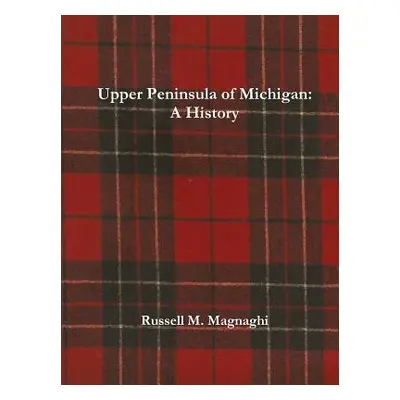 "Upper Peninsula of Michigan: A History" - "" ("Magnaghi Russell M.")