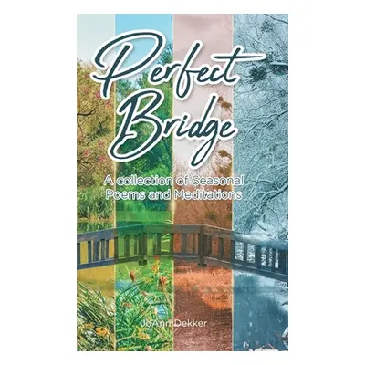 "Perfect Bridge: A collection of Seasonal Poems and Meditations" - "" ("Dekker Joann")