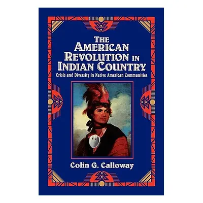 "The American Revolution in Indian Country: Crisis and Diversity in Native American Communities"