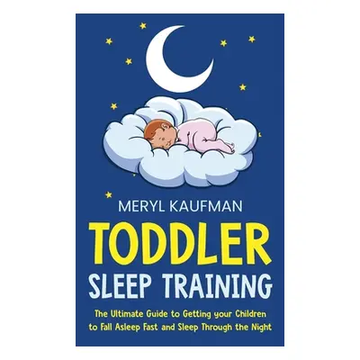 "Toddler Sleep Training: The Ultimate Guide to Getting Your Children to Fall Asleep Fast and Sle