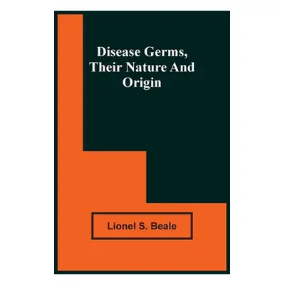 "Disease Germs, Their Nature And Origin" - "" ("S. Beale Lionel")