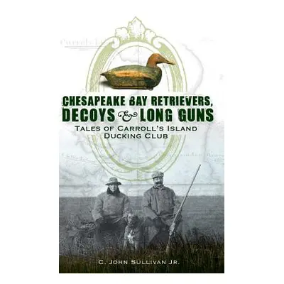 "Chesapeake Bay Retrievers, Decoys & Long Guns: Tales of Carroll's Island Ducking Club" - "" ("S