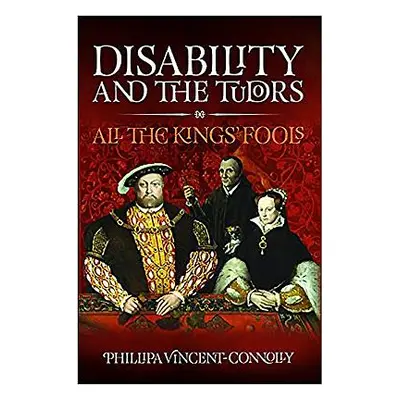 "Disability and the Tudors: All the King's Fools" - "" ("Connolly Phillipa Vincent")