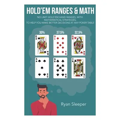 "Hold'Em Ranges & Math: No Limit Hold'Em Hand Ranges, with Mathematical Strategies, to Help You 