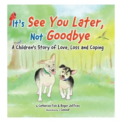 "It's See You Later Not Goodbye: A Children's Story of Love, Loss and Coping" - "" ("Fish Cather