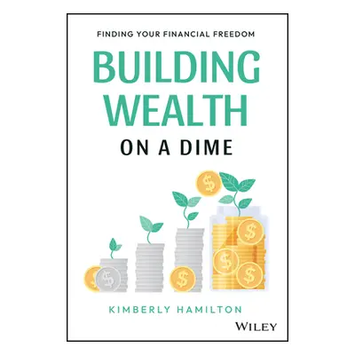 "Building Wealth on a Dime: Finding Your Financial Freedom" - "" ("Hamilton Kimberly")