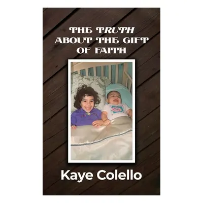 "The TRuth about the Gift of Faith" - "" ("Colello Kaye")