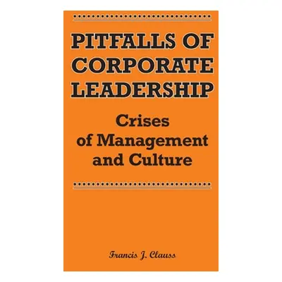 "Pitfalls of Corporate Leadership: Crises of Management and Culture" - "" ("Clauss Francis J.")