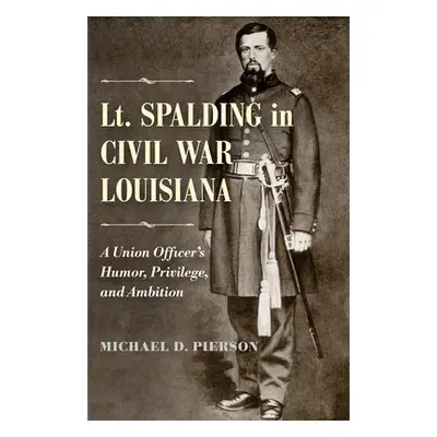 "Lt. Spalding in Civil War Louisiana: A Union Officer's Humor, Privilege, and Ambition" - "" ("P