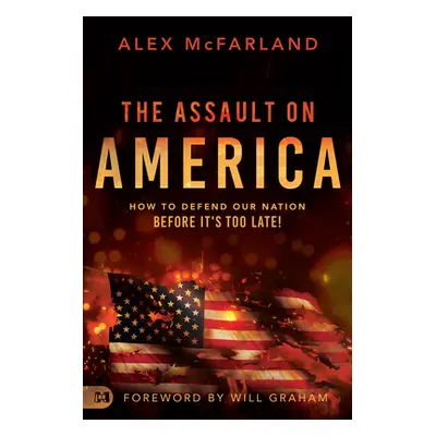 "The Assault on America: How to Defend Our Nation Before It's Too Late!" - "" ("McFarland Alex")