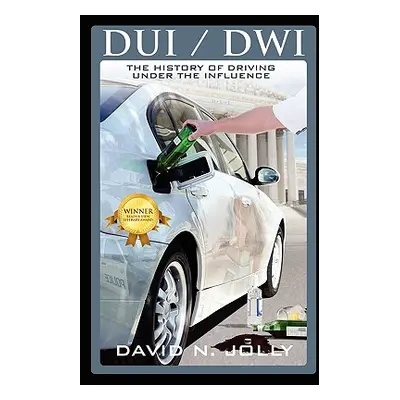 "DUI / Dwi: The History of Driving Under the Influence" - "" ("Jolly David N.")