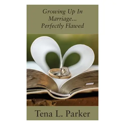 "Growing Up In Marriage...Perfectly Flawed" - "" ("Parker Tena L.")