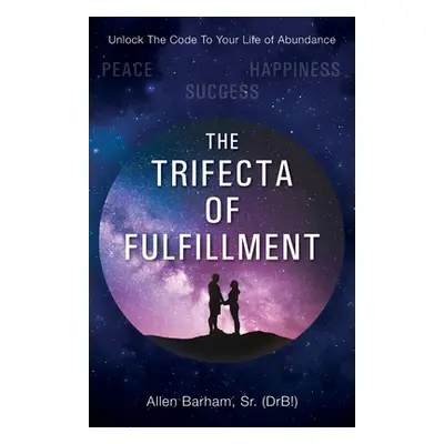 "The Trifecta of Fulfillment: Unlock the Code to Your Life of Abundance" - "" ("Barham Allen Sr.