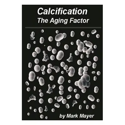 "Calcification: The Aging Factor, How to Defuse the Calcium Bomb" - "" ("Mayer Mark")