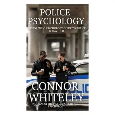 "Police Psychology: The Forensic Psychology Guide To Police Behaviour" - "" ("Whiteley Connor")