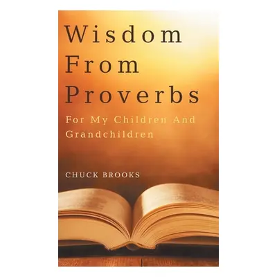 "Wisdom From Proverbs: For My Children And Grandchildren" - "" ("Brooks Chuck")