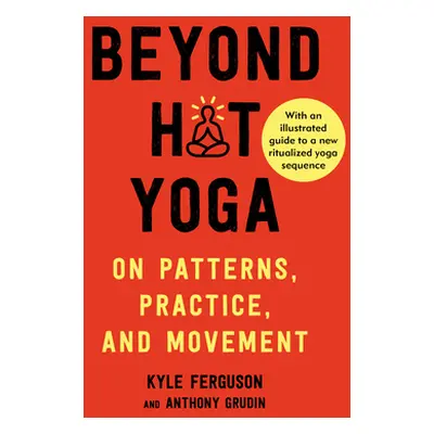 "Beyond Hot Yoga: On Patterns, Practice, and Movement" - "" ("Ferguson Kyle")