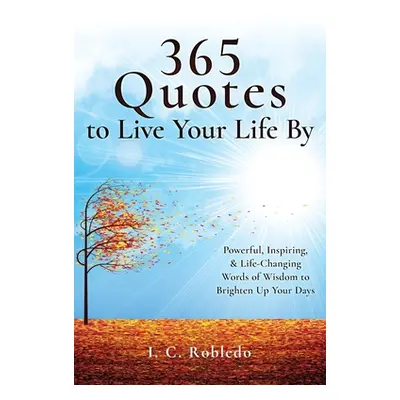 "365 Quotes to Live Your Life By: Powerful, Inspiring, & Life-Changing Words of Wisdom to Bright