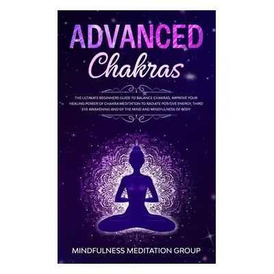 "Advanced Chakras: The Ultimate Beginners Guide to Balance Chakras, Improve Your Healing Power o