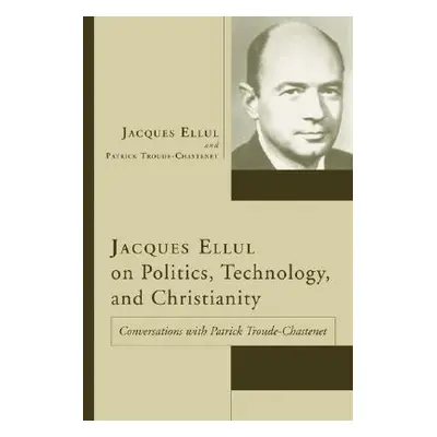 "Jacques Ellul on Politics, Technology, and Christianity" - "" ("Ellul Jacques")