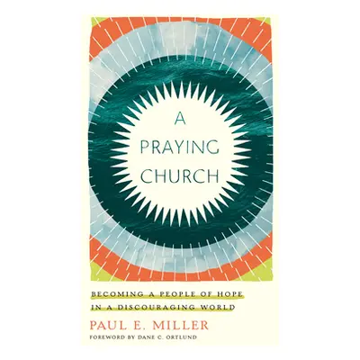 "A Praying Church: Becoming a People of Hope in a Discouraging World" - "" ("Miller Paul E.")