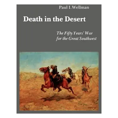 "Death in the Desert: The Fifty Years' War for the Great Southwest" - "" ("Wellman Paul I.")