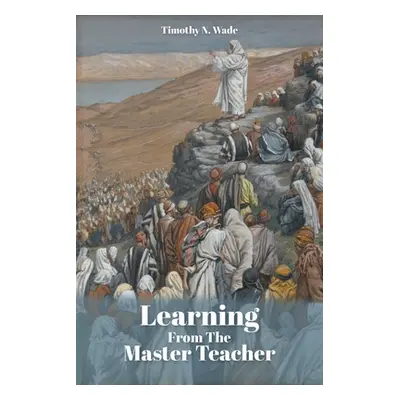 "Learning From the Master Teacher" - "" ("Wade Timothy N.")