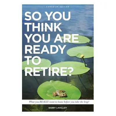 "So You Think You Are Ready To Retire?: What You REALLY Want to Know Before You Take The Leap" -