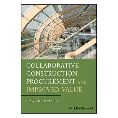 "Collaborative Construction Procurement and Improved Value" - "" ("Mosey David")