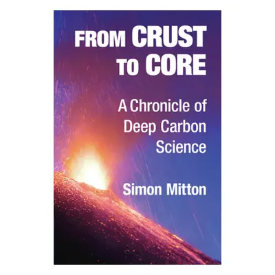 "From Crust to Core: A Chronicle of Deep Carbon Science" - "" ("Mitton Simon")