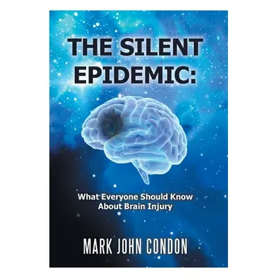 "The Silent Epidemic: What Everyone Should Know About Brain Injury" - "" ("Condon Mark John")