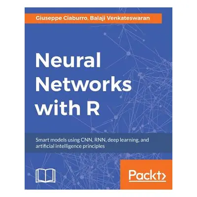 "Neural Networks with R: Build smart systems by implementing popular deep learning models in R" 