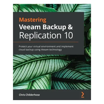 "Mastering Veeam Backup & Replication 10: Protect your virtual environment and implement cloud b