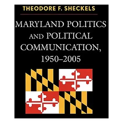 "Maryland Politics and Political Communication, 1950-2005" - "" ("Sheckels Theodore F.")