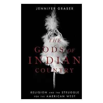 "The Gods of Indian Country: Religion and the Struggle for the American West" - "" ("Graber Jenn