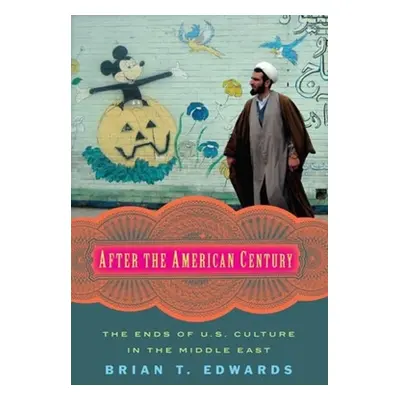 "After the American Century: The Ends of U.S. Culture in the Middle East" - "" ("Edwards Brian")