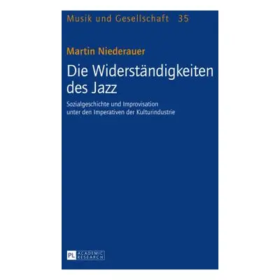 "Die Widerstaendigkeiten Des Jazz: Sozialgeschichte Und Improvisation Unter Den Imperativen Der 