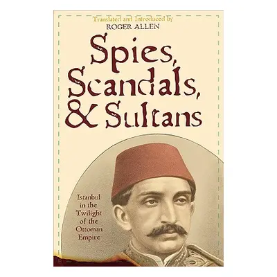 "Spies, Scandals, and Sultans: Istanbul in the Twilight of the Ottoman Empire" - "" ("Allen Roge