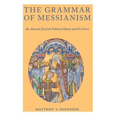 "The Grammar of Messianism: An Ancient Jewish Political Idiom and Its Users" - "" ("Novenson Mat