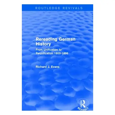 "Rereading German History (Routledge Revivals): From Unification to Reunification 1800-1996" - "