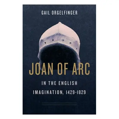 "Joan of Arc in the English Imagination, 1429-1829" - "" ("Orgelfinger Gail")