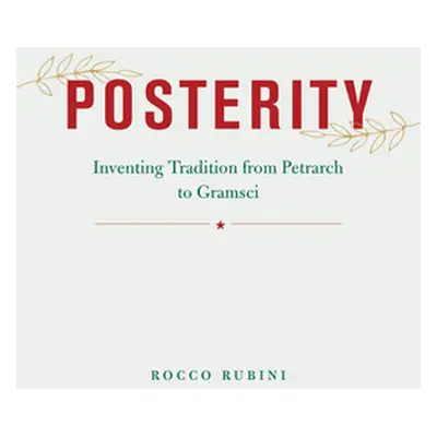 "Posterity: Inventing Tradition from Petrarch to Gramsci" - "" ("Rubini Rocco")