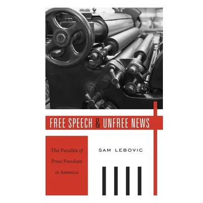 "Free Speech and Unfree News: The Paradox of Press Freedom in America" - "" ("Lebovic Sam")