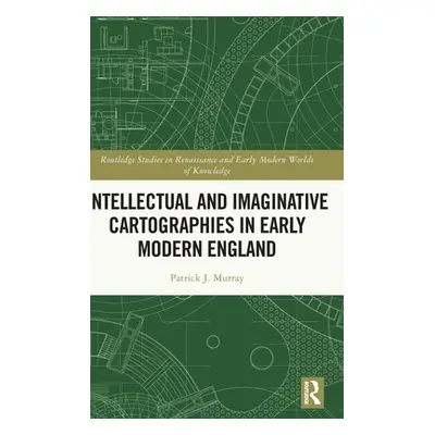 "Intellectual and Imaginative Cartographies in Early Modern England" - "" ("Murray Patrick J.")