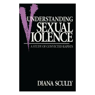 "Understanding Sexual Violence: A Study of Convicted Rapists" - "" ("Scully Diana")